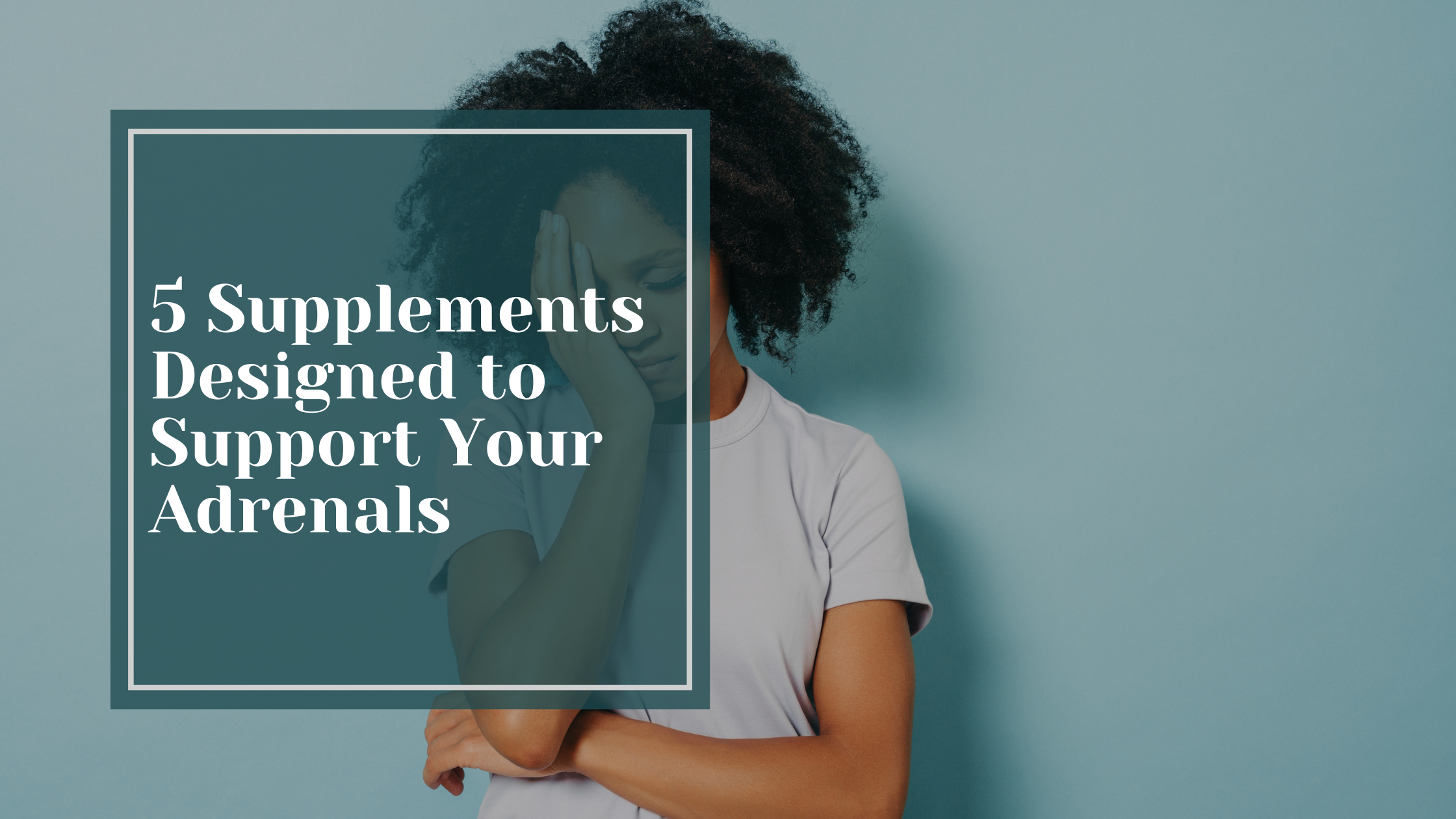 5 Supplements Designed to Support Your Adrenals