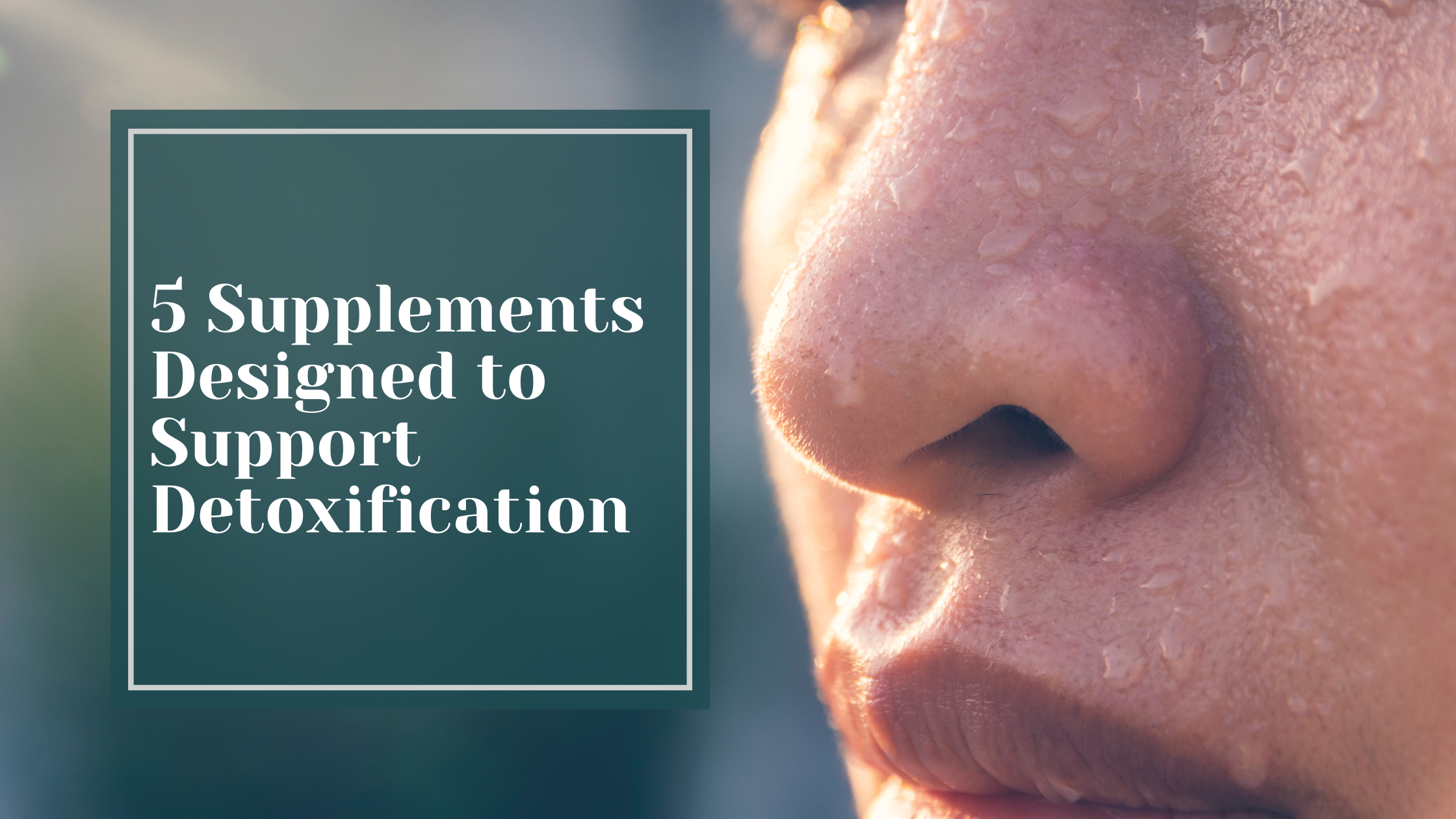 5 Supplements Designed to Support Detoxification